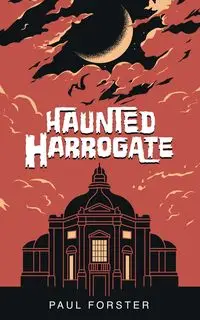 HAUNTED HARROGATE - Paul Forster