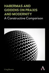 Habermas and Giddens on Praxis and Modernity - Craig Browne