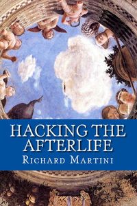 Hacking the Afterlife - RICHARD MARTINI