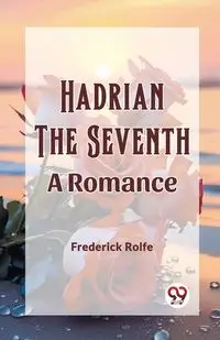 Hadrian the Seventh A Romance - Frederick Rolfe