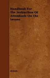 Handbook For The Instruction Of Attendants On The Insane - Anon.