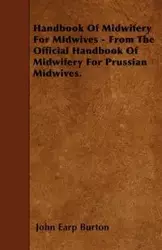 Handbook Of Midwifery For Midwives - From The Official Handbook Of Midwifery For Prussian Midwives. - Burton John Earp