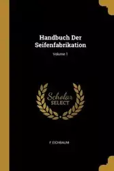 Handbuch Der Seifenfabrikation; Volume 1 - Eichbaum F