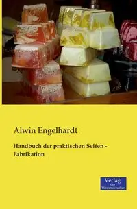 Handbuch der praktischen Seifen - Fabrikation - Engelhardt Alwin