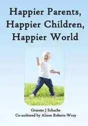 Happier Parents, Happier Children, Happier World - Schache Graeme J