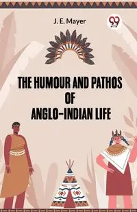 He Humour And Pathos Of Anglo-Indian Life - Mayer J. E.