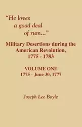 He Loves a Good Deal of Rum. Military Desertions During the American Revolution. Volume One - Joseph Lee Boyle