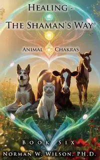 Healing - The Shaman's Way - Book 6 - Animal Chakras - Wilson Norman