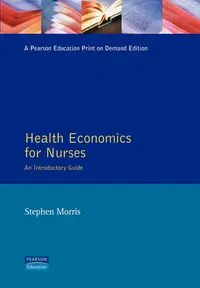 Health Economics For Nurses - Morris Stephen