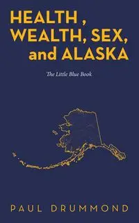 Health , Wealth, Sex, and Alaska - Paul Drummond