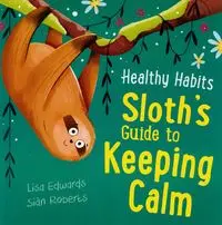 Healthy Habits: Sloth's Guide to Keeping Calm - Lisa Edwards, Roberts Sian