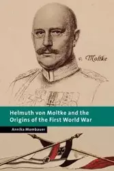 Helmuth Von Moltke and the Origins of the First World War - Annika Mombauer