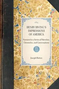 Henry Irving's Impressions of America - Joseph Hatton