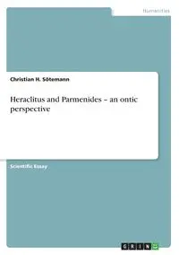 Heraclitus and Parmenides - an ontic perspective - Christian H. Sötemann