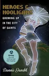 Heroes & Hooligans Growing Up in the City of Saints - Dennis James Ganahl