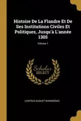 Histoire De La Flandre Et De Ses Institutions Civiles Et Politiques, Jusqu'à L'année 1305; Volume 1 - Leopold August Warnkönig