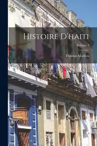 Histoire D'haiti; Volume 3 - Thomas Madiou