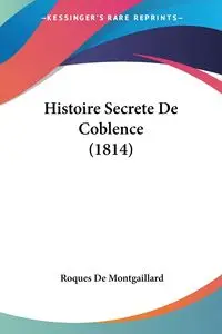 Histoire Secrete De Coblence (1814) - De Montgaillard Roques