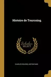 Histoire de Tourcoing. - Charles Roussel-Defontaine