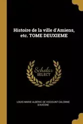 Histoire de la ville d'Amiens, etc. TOME DEUXIEME - Louis Marie Calonne d'avesne Albéric