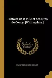 Histoire de la ville et des sires de Coucy. [With a plate.] - Ernest Lépinois de Buchere