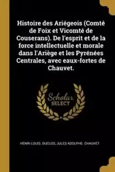 Histoire des Ariégeois (Comté de Foix et Vicomté de Couserans). De l'esprit et de la force intellectuelle et morale dans l'Ariège et les Pyrénées Centrales, avec eaux-fortes de Chauvet. - Duclos Henri Louis.