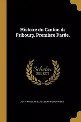 Histoire du Canton de Fribourg. Premiere Partie. - Jean Nicolas Berchtold Élisabeth