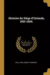 Histoire du Siège d'Ostende, 1601-1604. - Paul Jean Joseph. Henrard