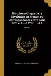 Histoire politique de la Révolution en France, ou correspondance entre Lord D*** et Lord T***. ... of 2; Volume 2 - Le Jacques Scène-Desmaisons