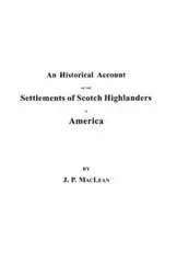 Historical Account of the Settlements of Scotch Highlanders in America Prior to the Peace of 1783, Together with Notices of Highland Regiments and - John P. MacLean