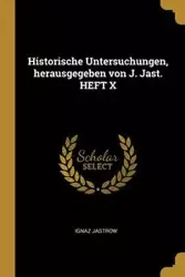 Historische Untersuchungen, herausgegeben von J. Jast. HEFT X - Jastrow Ignaz