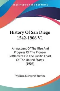 History Of San Diego 1542-1908 V1 - William Ellsworth Smythe