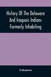 History Of The Delaware And Iroquois Indians Formerly Inhabiting The Middle States, With Various Anecdotes Illustrating Their Manners And Customs. Embellished Wih A Variety Of Original Cuts - Unknown