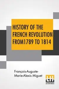 History Of The French Revolution From 1789 To 1814 - Miguet François-Auguste-Marie-Alexis