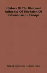 History Of The Rise And Influence Of The Spirit Of Rationalism In Europe - William Lecky Woodward Hartpole