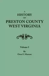 History of Preston County, West Virginia. in Two Volumes. Volume I - Morton Oren F.