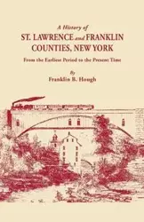 History of St. Lawrence and Franklin Counties, New York, from the Earliest Period to the Present Time [1853]. a Facsimile Edition with an Added Fo - Franklin B. Hough