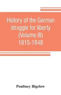 History of the German struggle for liberty (Volume III) 1815-1848 - Bigelow Poultney