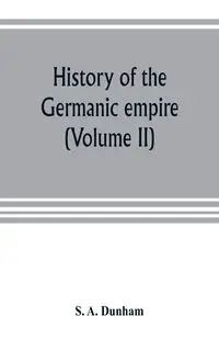 History of the Germanic empire (Volume II) - A. Dunham S.