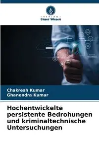 Hochentwickelte persistente Bedrohungen und kriminaltechnische Untersuchungen - KUMAR CHAKRESH