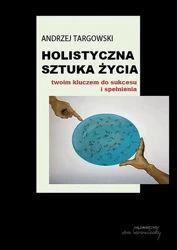 Holistyczna sztuka życia. Twoim kluczem do... - Andrzej Targowski