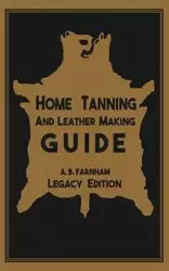 Home Tanning And Leather Making Guide (Legacy Edition) - Albert B. Farnham