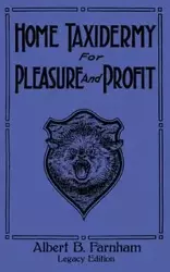 Home Taxidermy For Pleasure And Profit (Legacy Edition) - Albert B. Farnham