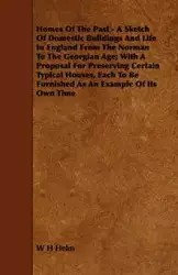 Homes of the Past - A Sketch of Domestic Buildings and Life in England from the Norman to the Georgian Age; With a Proposal for Preserving Certain Typ - Helm W. H.