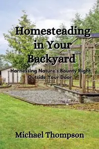 Homesteading in Your Backyard - Michael Thompson