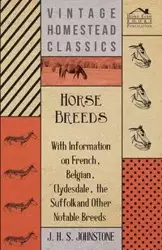 Horse Breeds - With Information on French, Belgian, Clydesdale, the Suffolk and Other Notable Breeds - Johnstone J. H. S.