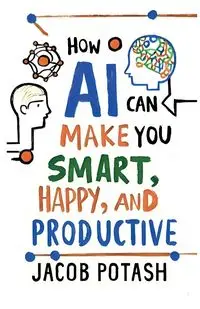 How AI Can Make You Smart, Happy and Productive - Jacob Potash