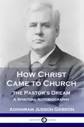 How Christ Came to Church - Gordon A. J.