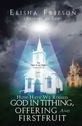 How Have We Robbed God in Tithing, Offering and Firstfruit - Elisha Frieson