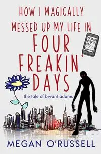 How I Magically Messed Up My Life in Four Freakin' Days - Megan O'Russell